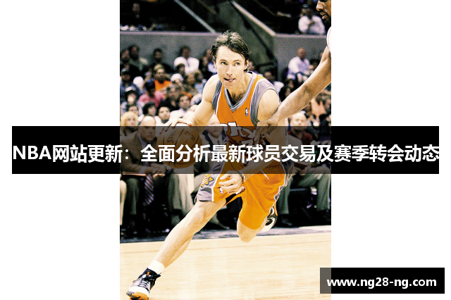 NBA网站更新：全面分析最新球员交易及赛季转会动态