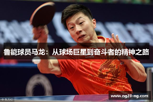 鲁能球员马龙：从球场巨星到奋斗者的精神之路