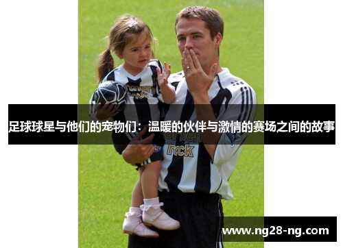 足球球星与他们的宠物们：温暖的伙伴与激情的赛场之间的故事