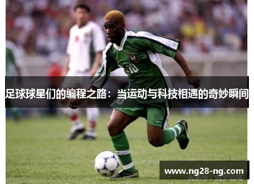足球球星们的编程之路：当运动与科技相遇的奇妙瞬间