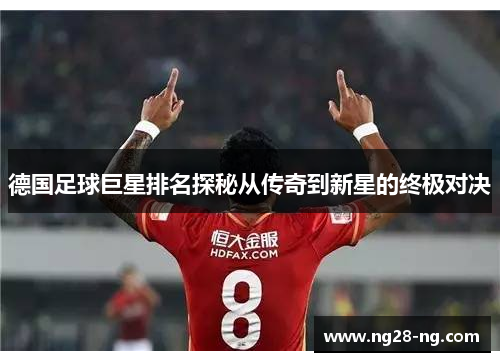 德国足球巨星排名探秘从传奇到新星的终极对决