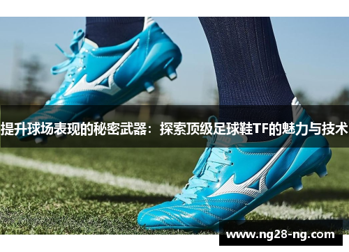 提升球场表现的秘密武器：探索顶级足球鞋TF的魅力与技术