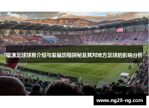 福清足球球星介绍与发展历程探秘及其对地方足球的影响分析