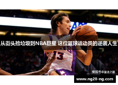 从街头捡垃圾到NBA巨星 这位篮球运动员的逆袭人生