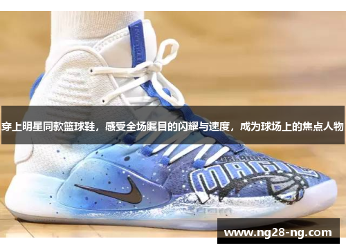 穿上明星同款篮球鞋，感受全场瞩目的闪耀与速度，成为球场上的焦点人物