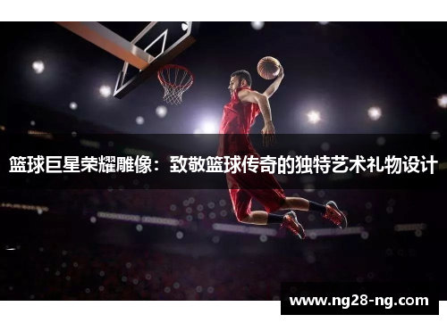 篮球巨星荣耀雕像：致敬篮球传奇的独特艺术礼物设计
