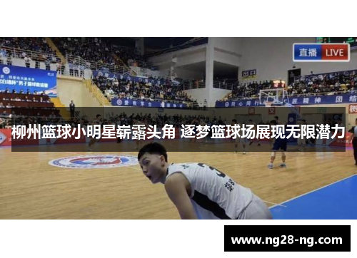 柳州篮球小明星崭露头角 逐梦篮球场展现无限潜力