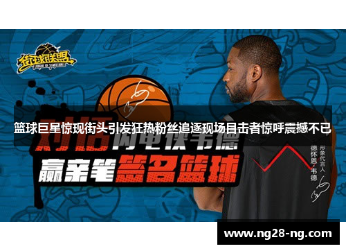 篮球巨星惊现街头引发狂热粉丝追逐现场目击者惊呼震撼不已