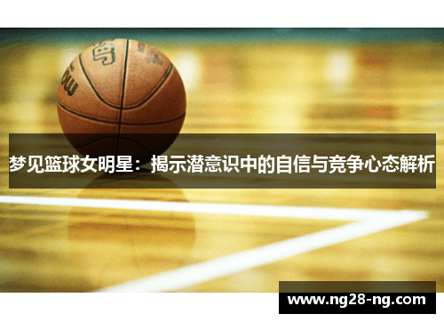 梦见篮球女明星：揭示潜意识中的自信与竞争心态解析