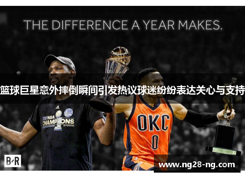 篮球巨星意外摔倒瞬间引发热议球迷纷纷表达关心与支持