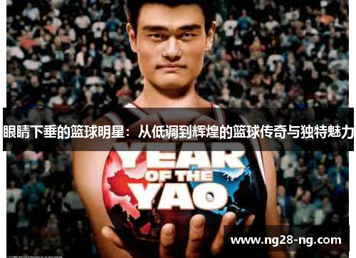 眼睛下垂的篮球明星：从低调到辉煌的篮球传奇与独特魅力