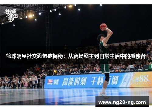 篮球明星社交恐惧症揭秘：从赛场霸主到日常生活中的孤独者
