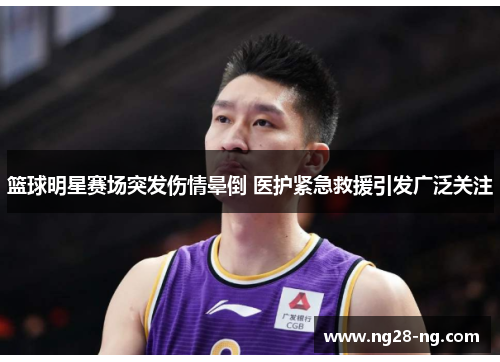 篮球明星赛场突发伤情晕倒 医护紧急救援引发广泛关注