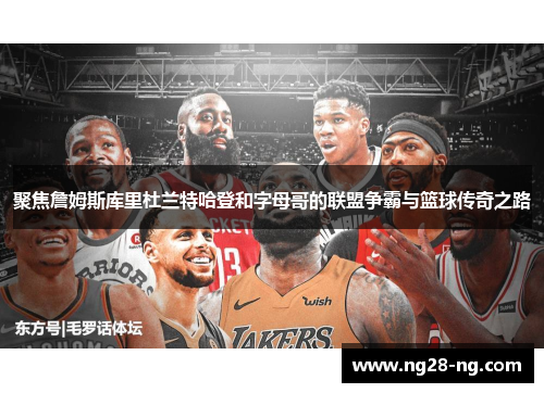 聚焦詹姆斯库里杜兰特哈登和字母哥的联盟争霸与篮球传奇之路