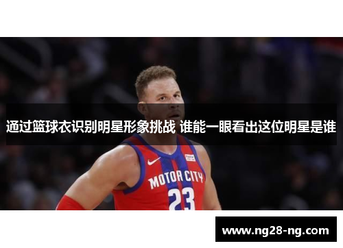 通过篮球衣识别明星形象挑战 谁能一眼看出这位明星是谁