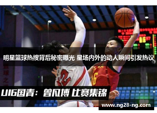 明星篮球热搜背后秘密曝光 星场内外的动人瞬间引发热议
